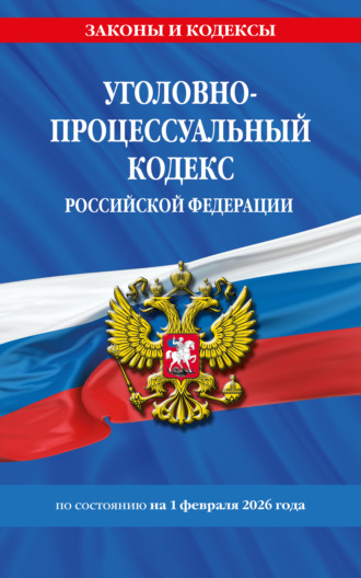 . Уголовно-процессуальный кодекс Российской Федерации по состоянию на 1 февраля 2026 года
