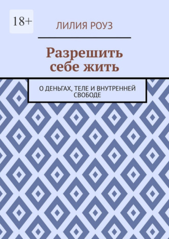 Лилия Роуз. Разрешить себе жить. О деньгах, теле и внутренней свободе