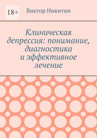Виктор Никитин. Клиническая депрессия: понимание, диагностика и эффективное лечение