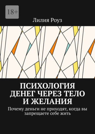 Лилия Роуз. Психология денег через тело и желания. Почему деньги не приходят, когда вы запрещаете себе жить