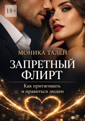 Моника Тален. Запретный флирт. Как притягивать и нравиться людям