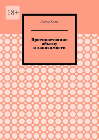 Луиса Хьюз. Противостояние абьюзу и зависимости