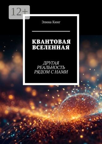 Элина Кинг. Квантовая вселенная. Другая реальность рядом с нами