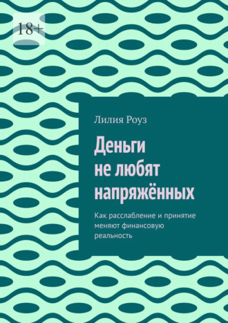 Лилия Роуз. Деньги не любят напряжённых. Как расслабление и принятие меняют финансовую реальность