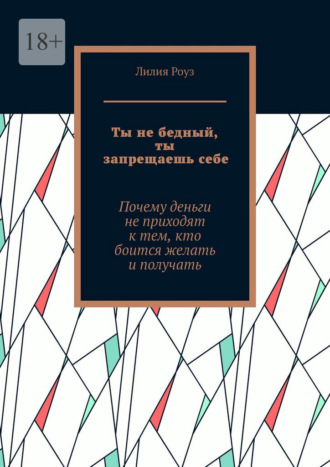 Лилия Роуз. Ты не бедный, ты запрещаешь себе. Почему деньги не приходят к тем, кто боится желать и получать