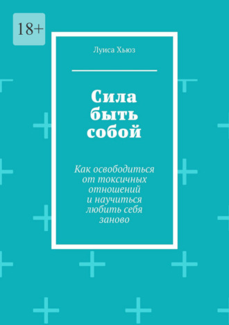 Луиса Хьюз. Сила быть собой. Как освободиться от токсичных отношений и научиться любить себя заново