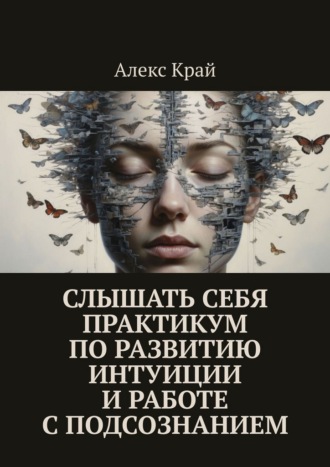 Алекс Край. Слышать себя. Практикум по развитию интуиции и работе с подсознанием