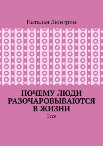 Наталья Люнгрин. Почему люди разочаровываются в жизни. Эссе