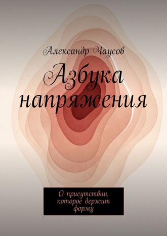 Александр Чаусов. Азбука напряжения. О присутствии, которое держит форму