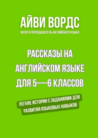 Айви Вордс. Рассказы на английском языке для 5—6 классов. Легкие истории с заданиями для развития языковых навыков