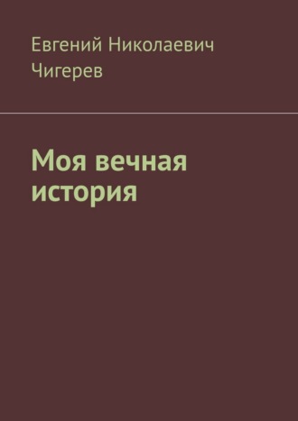 Евгений Николаевич Чигерев. Моя вечная история