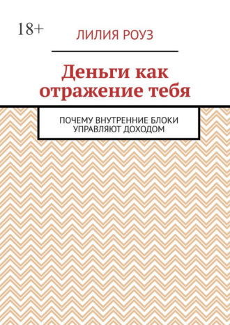 Лилия Роуз. Деньги как отражение тебя. Почему внутренние блоки управляют доходом