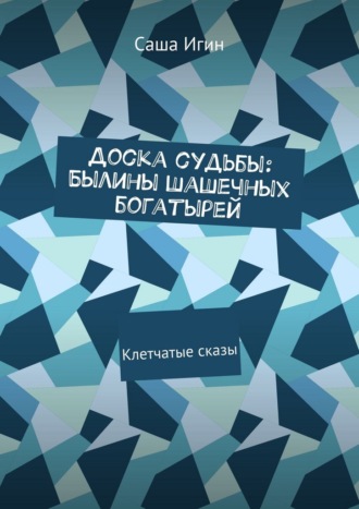 Саша Игин. Доска судьбы: Былины шашечных богатырей. Клетчатые сказы