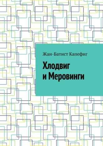 Жан-Батист Капефиг. Хлодвиг и Меровинги