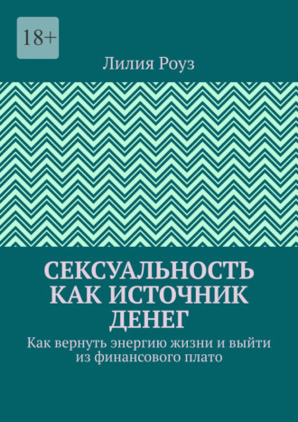 Лилия Роуз. Сексуальность как источник денег. Как вернуть энергию жизни и выйти из финансового плато