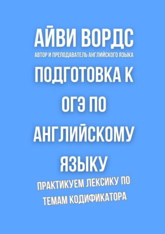 Айви Вордс. Подготовка к ОГЭ по английскому языку. Практикуем лексику по темам кодификатора