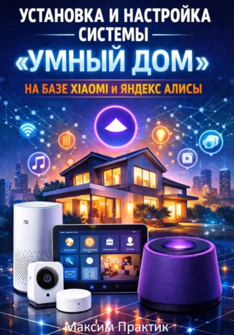 Максим Практик. Установка и настройка системы «умный дом» на базе xiaomi и яндекс алисы