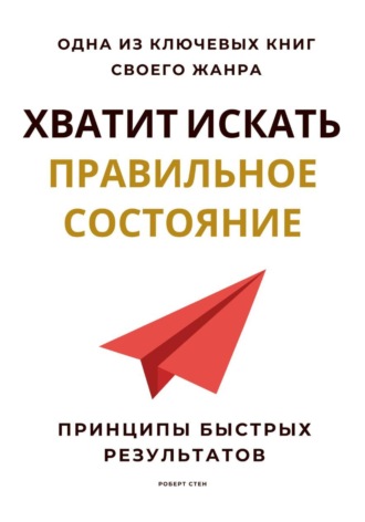 Роберт Стен. Хватит искать правильное состояние. Принципы быстрых результатов