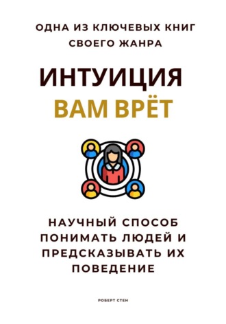 Роберт Стен. Интуиция вам врёт. Научный способ понимать людей и предсказывать их поведение
