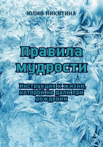 Юлия Никитина. Правила мудрости: Инструкция к жизни, которой не дали при рождении