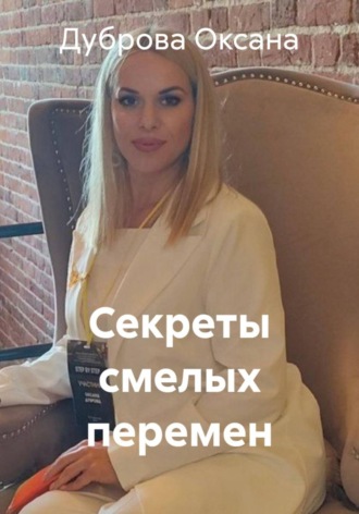 Дуброва Оксана. Секреты смелых перемен