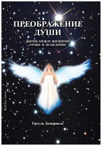 Урсула Демармелс. Преображение души. Жизнь между жизнями. Уроки и исцеление