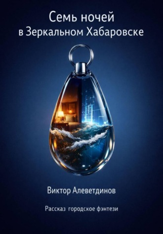 Виктор Алеветдинов. Семь ночей в Зеркальном Хабаровске