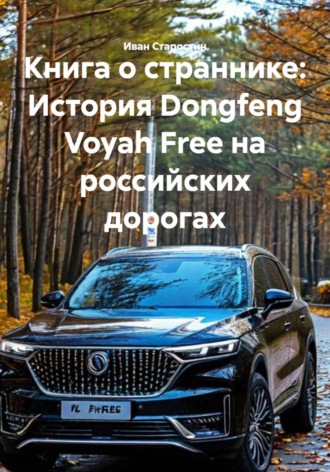 Иван Владимирович Старостин. Книга о страннике: История Dongfeng Voyah Free на российских дорогах
