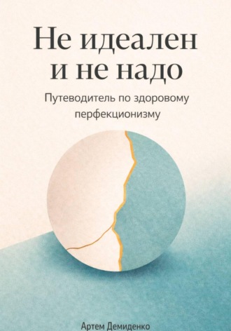 Артем Демиденко. Не идеален и не надо: Путеводитель по здоровому перфекционизму
