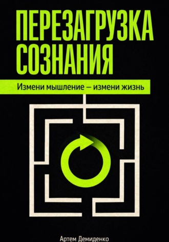 Артем Демиденко. Перезагрузка сознания: Измени мышление – измени жизнь
