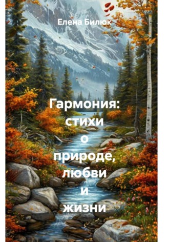 Елена Владимировна Билюк. Гармония: стихи о природе, любви и жизни