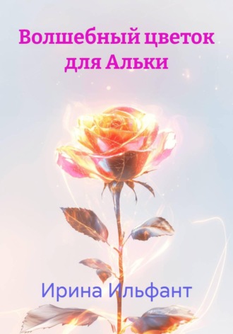 Ирина Ильфант. Волшебный цветок для Альки