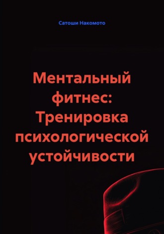 Сатоши Накомото. Ментальный фитнес: Тренировка психологической устойчивости