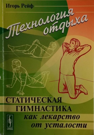 Игорь Рейф. Технология отдыха. Статическая гимнастика и другие приемы борьбы с утомлением