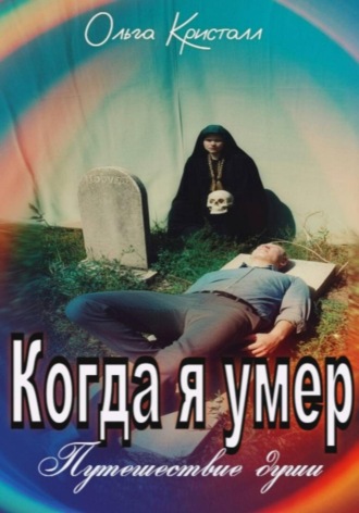 Ольга Кристалл. Когда я умер. Путешествие души