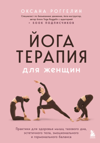 Оксана Роггелин. Йогатерапия для женщин. Практики для здоровья мышц тазового дна, эстетичного тела, эмоционального и гормонального баланса
