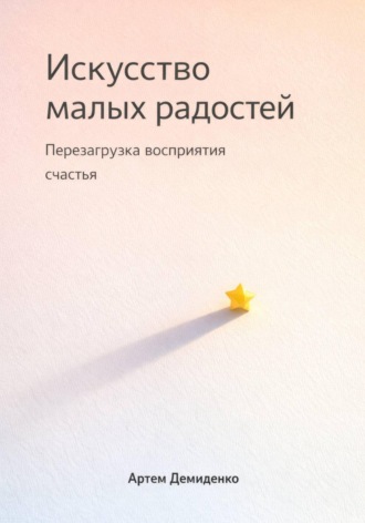 Артем Демиденко. Искусство малых радостей: Перезагрузка восприятия счастья