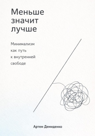 Артем Демиденко. Меньше значит лучше: Минимализм как путь к внутренней свободе