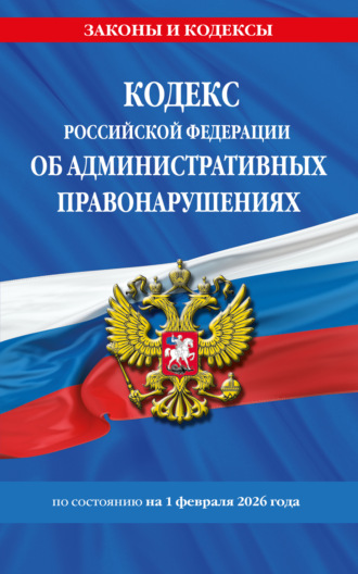 . Кодекс Российской Федерации об административных правонарушениях по состоянию на 1 февраля 2026 года