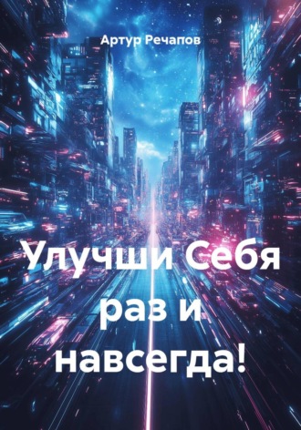 Артур Альбертович Речапов. Улучши Себя раз и навсегда!