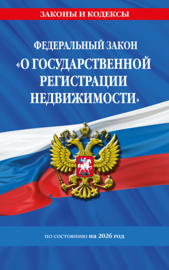 . Федеральный закон «О государственной регистрации недвижимости» по состоянию на 2026 год / ФЗ № 218-ФЗ