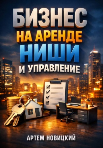 Артем Новицкий. Бизнес на аренде. Ниши и управление