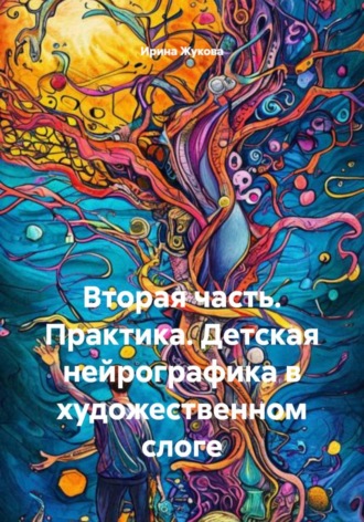Ирина Михайловна Жукова. Вторая часть. Практика. Детская нейрографика в художественном слоге