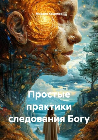 Михаил Валерьевич Кошелев. Простые практики следования Богу