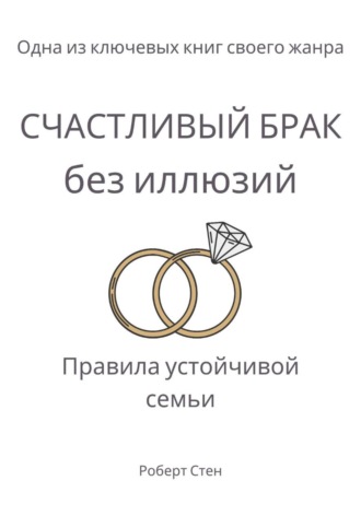 Роберт Стен. Счастливый брак без иллюзий. Правила устойчивой семьи