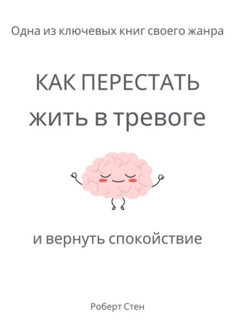 Роберт Стен. Как перестать жить в тревоге и вернуть спокойствие