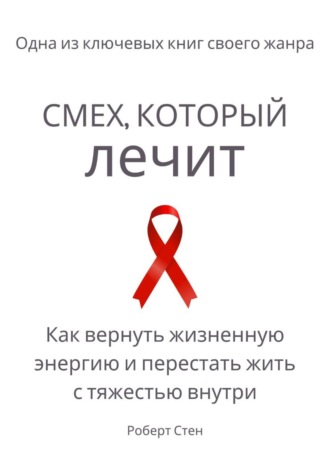 Роберт Стен. Смех, который лечит. Как вернуть жизненную энергию и перестать жить с тяжестью внутри