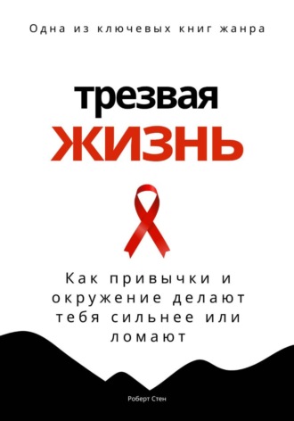 Роберт Стен. Трезвая жизнь. Как привычки и окружение делают тебя сильнее или ломают