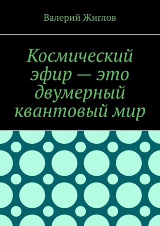 Валерий Жиглов. Космический эфир – это двумерный квантовый мир