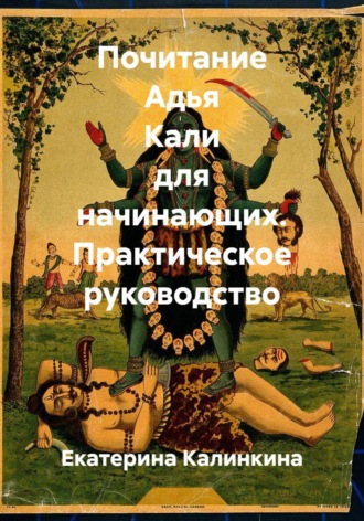 Екатерина Калинкина. Почитание Адья Кали для начинающих. Практическое руководство